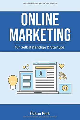 Online Marketing für Selbstständige & Startups: Der Praxisratgeber für Content-, E-Mail-, Influencer-, Affiliate-, Social-Media-, Performance- und Suchmaschinenmarketing (SEM) Business, Finance & Career