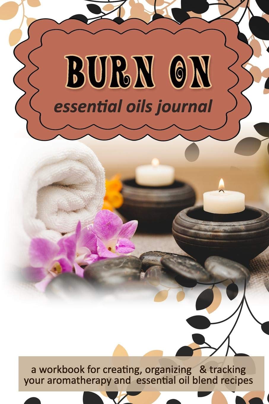 Burn On: Essential Oils Journal: A Workbook for Creating, Organizing & Tracking Your Aromatherapy and Essential Oil Blend Recipes Health, Nutrition & Fitness