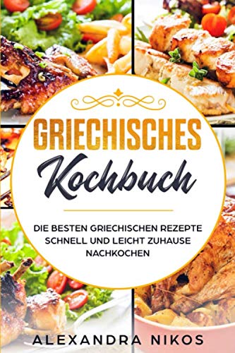 Griechisches Kochbuch : Die besten Griechischen Rezepte schnell und leicht zuhause nachkochen Cooking & Enjoying