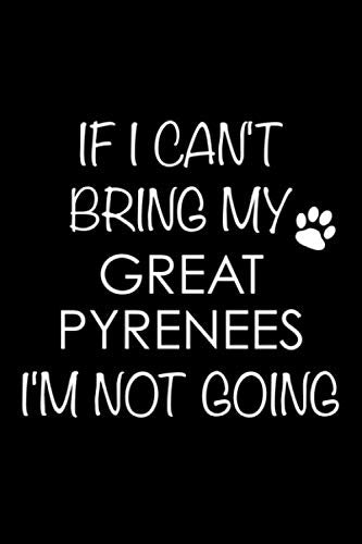 If I Can't Bring My Great Pyrenees I'm Not Going: 6x9 120 Page Lined Composition Notebook Great Pyrenees Gift Pets