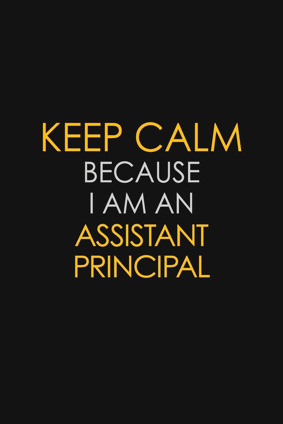 Keep Calm Because I Am An Assistant Principal: Motivational : 6X9 unlined 120 pages Notebook writing journal Learning & Reference