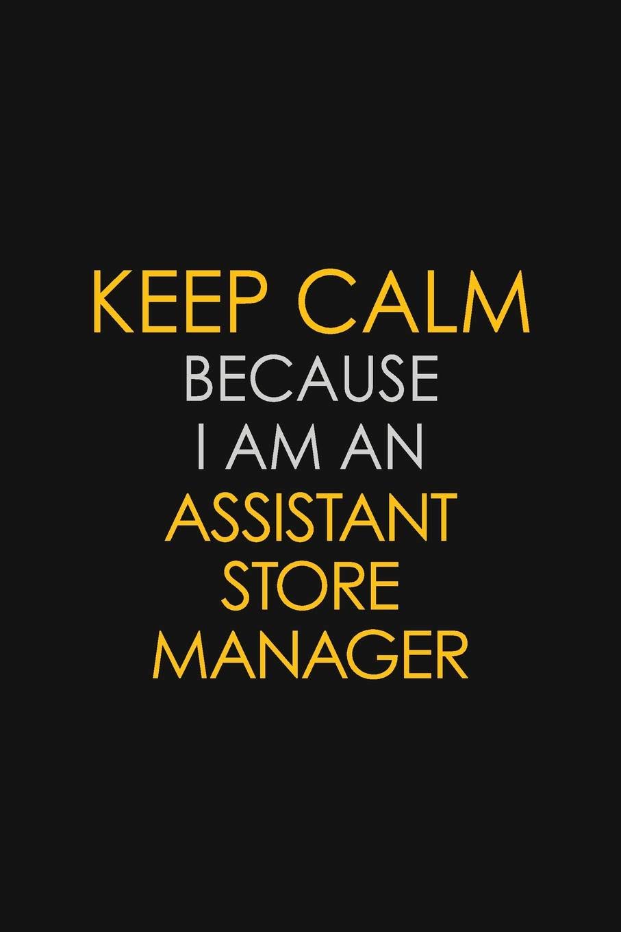 Keep Calm Because I Am An Assistant Store Manager: Motivational : 6X9 unlined 120 pages Notebook writing journal Learning & Reference