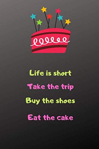 Life is short. Take the trip. Buy the shoes. Eat the cake.: this nice journal/ notebook comes in 6x9, 120 pages, wide ruled line paper Books