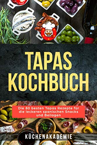 Tapas Kochbuch: Die 80 besten Tapas Rezepte für die leckeren spanischen Snacks und Beilagen. Vegetarische Tapas, vegan, mit Fleisch, Fisch oder Meeresfrüchten zum Selbermachen BONUS: Salsas für Tapas Cooking & Enjoying