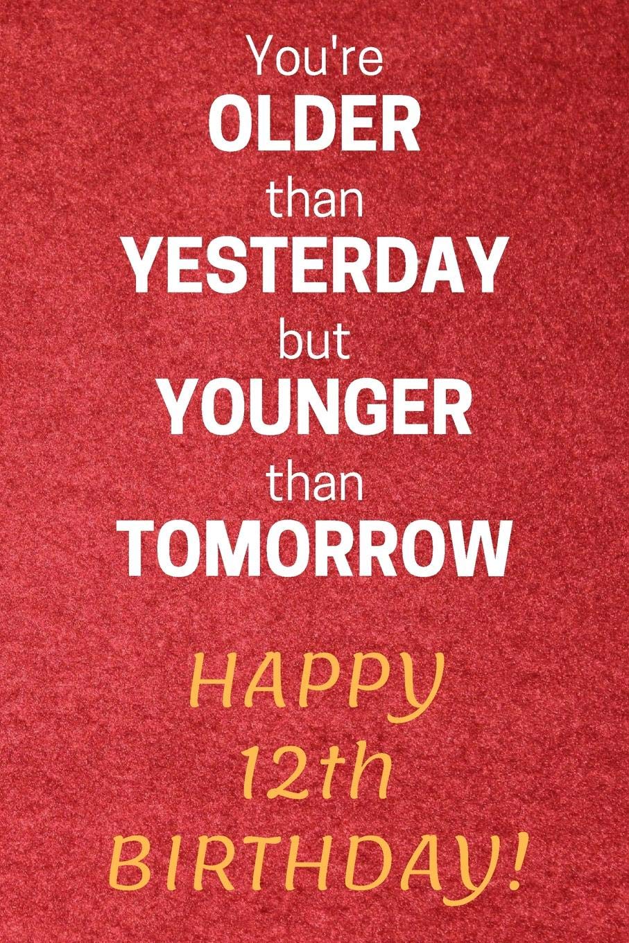 You're older than Yesterday but younger than Tomorrow Happy 12th Birthday: 12th Birthday Gift / Journal / Notebook / Diary / Unique Greeting Card Alternative Books