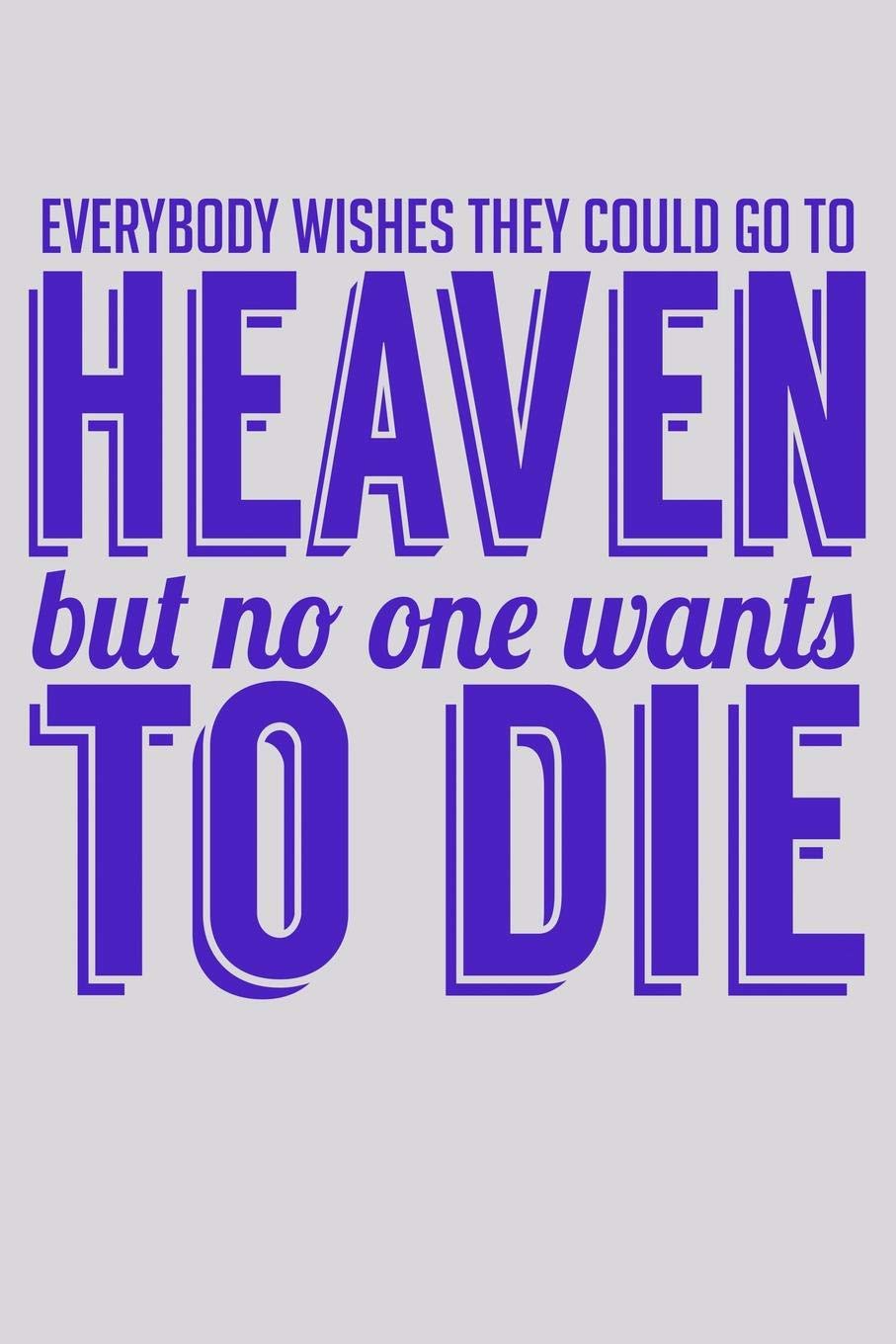 Everybody Wishes They Could Go To Heaven But No One Wants To Die: Funny Life Moments Journal and Notebook for Boys Girls Men and Women of All Ages. Lined Paper Note Book. Books
