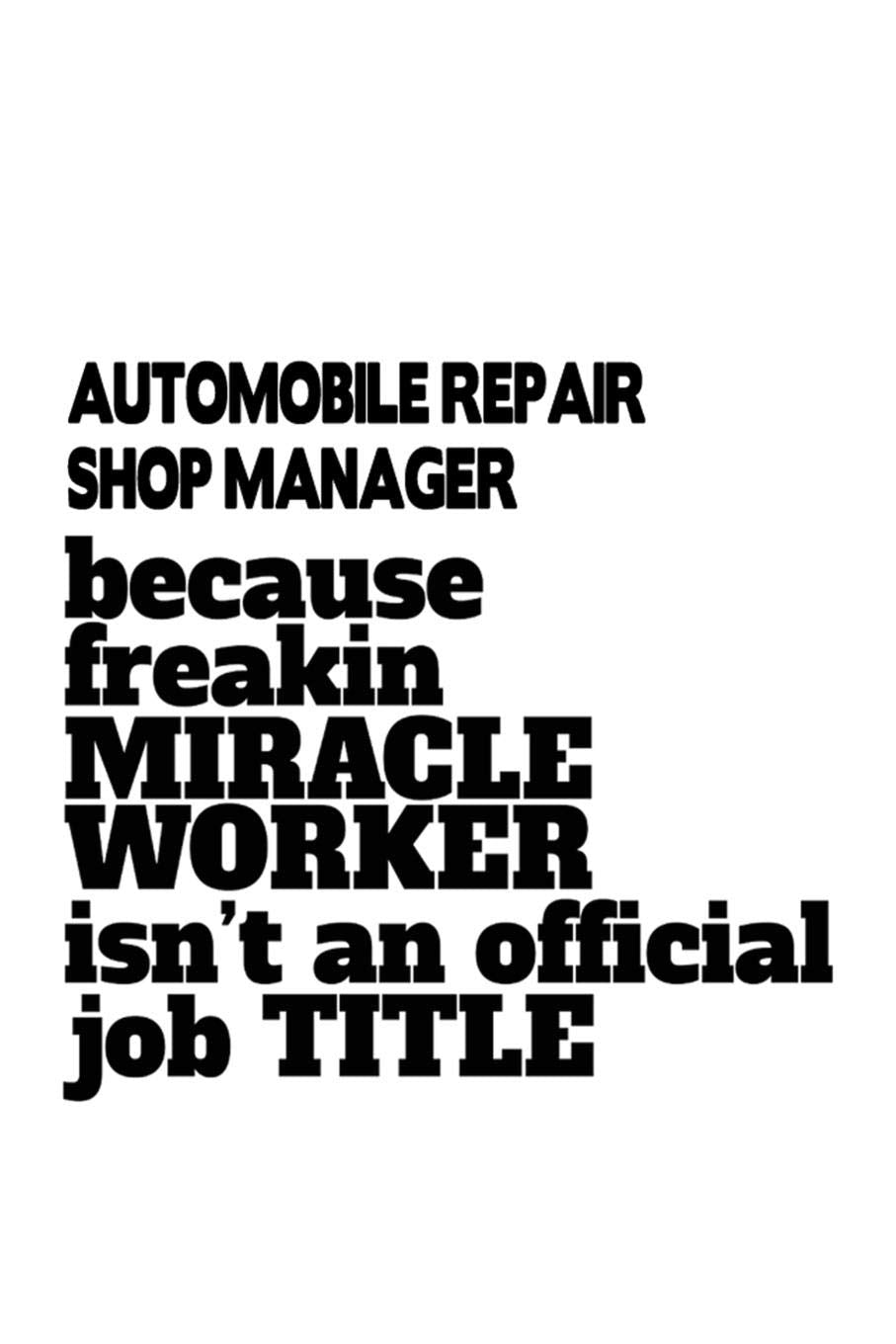 Automobile Repair Shop Manager Because Freakin Miracle Worker Is Not An Official Job Title: Creative Automobile Repair Shop Manager Notebook, ... Diary, Doodle Gift or Notebook | 109 Pages Education & Training