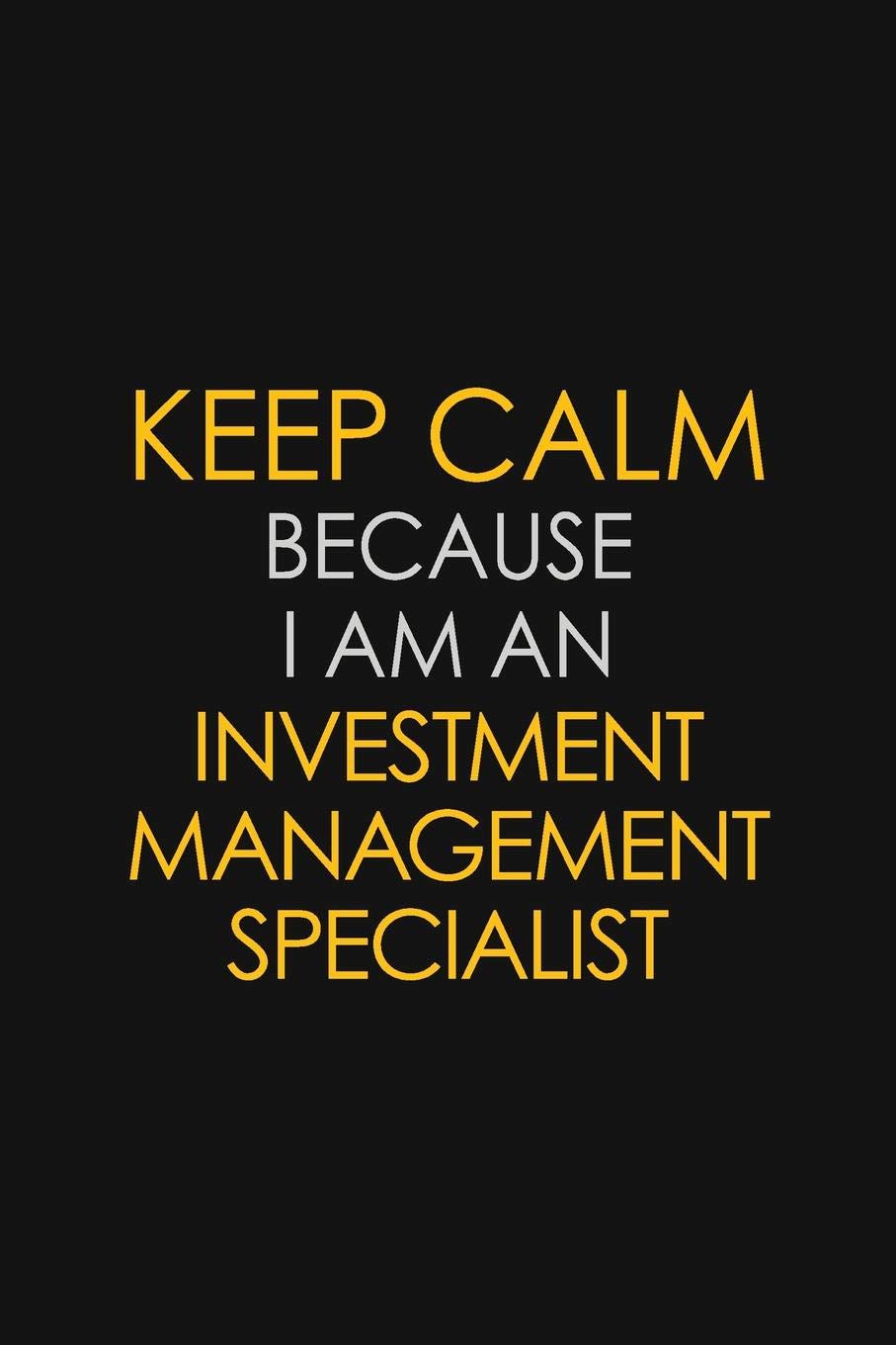 Keep Calm Because I am An Investment Management Specialist: Motivational Career quote blank lined Notebook Journal 6x9 matte finish Learning & Reference