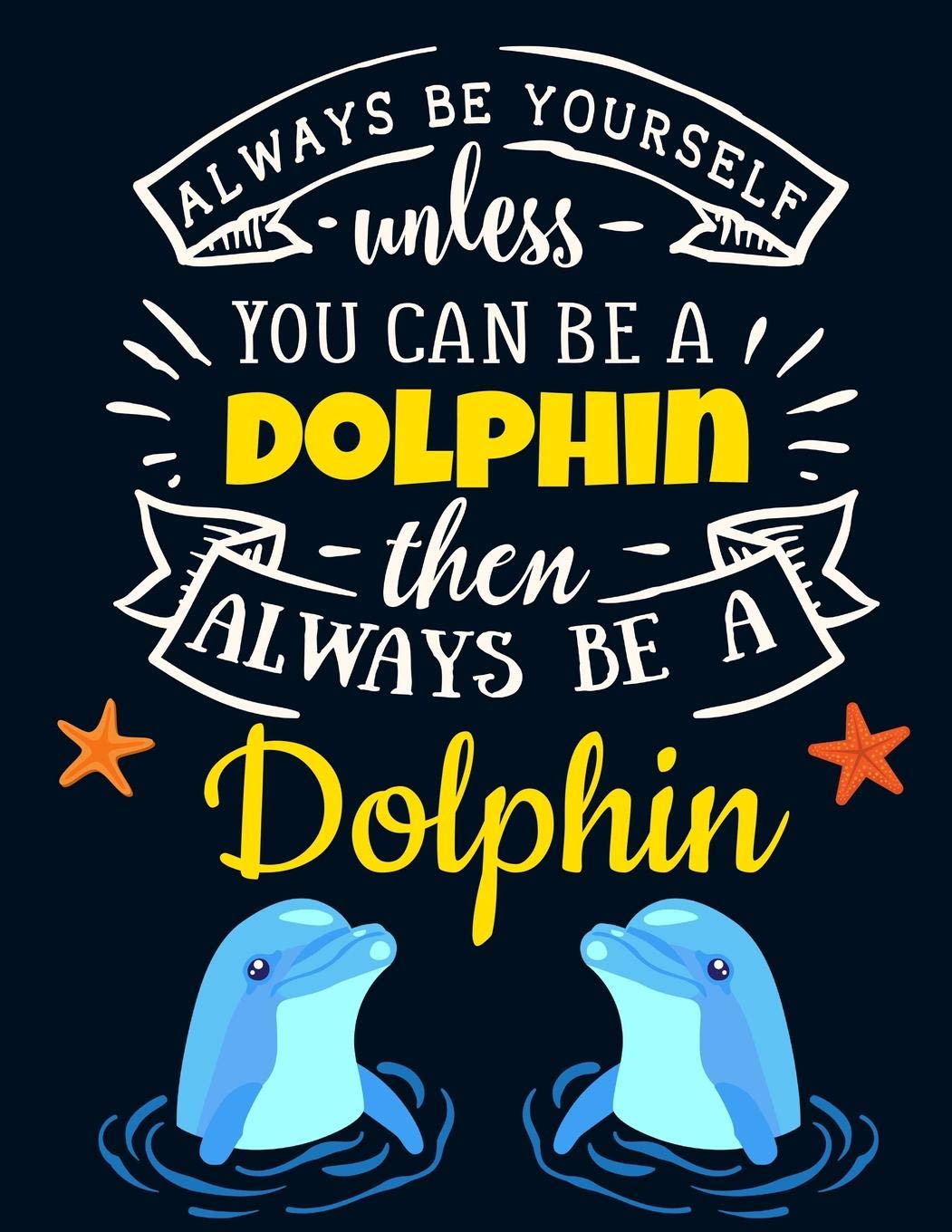 Always Be Yourself Unless You Can Be a Dolphin Then Always Be a Dolphin: Cute Dolphin Notebook For Girls & Women to Write In | Pretty Large Blank ... Blue Orange Star Dolphin Journal for Ladies Mathematics