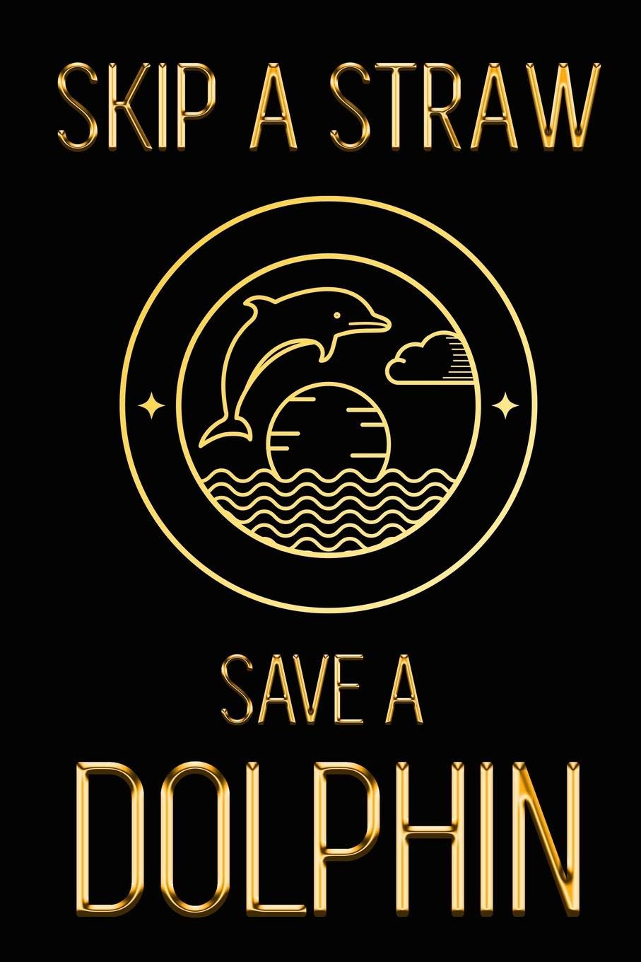 Skip a Straw Save a Dolphin: Show Your Support for a Healthier Ocean Life | Beautiful Black & Gold Environment Friendly Dolphin Journal to Write in | ... Marine Life Fish Notebook for Taking Notes Geology & Geography