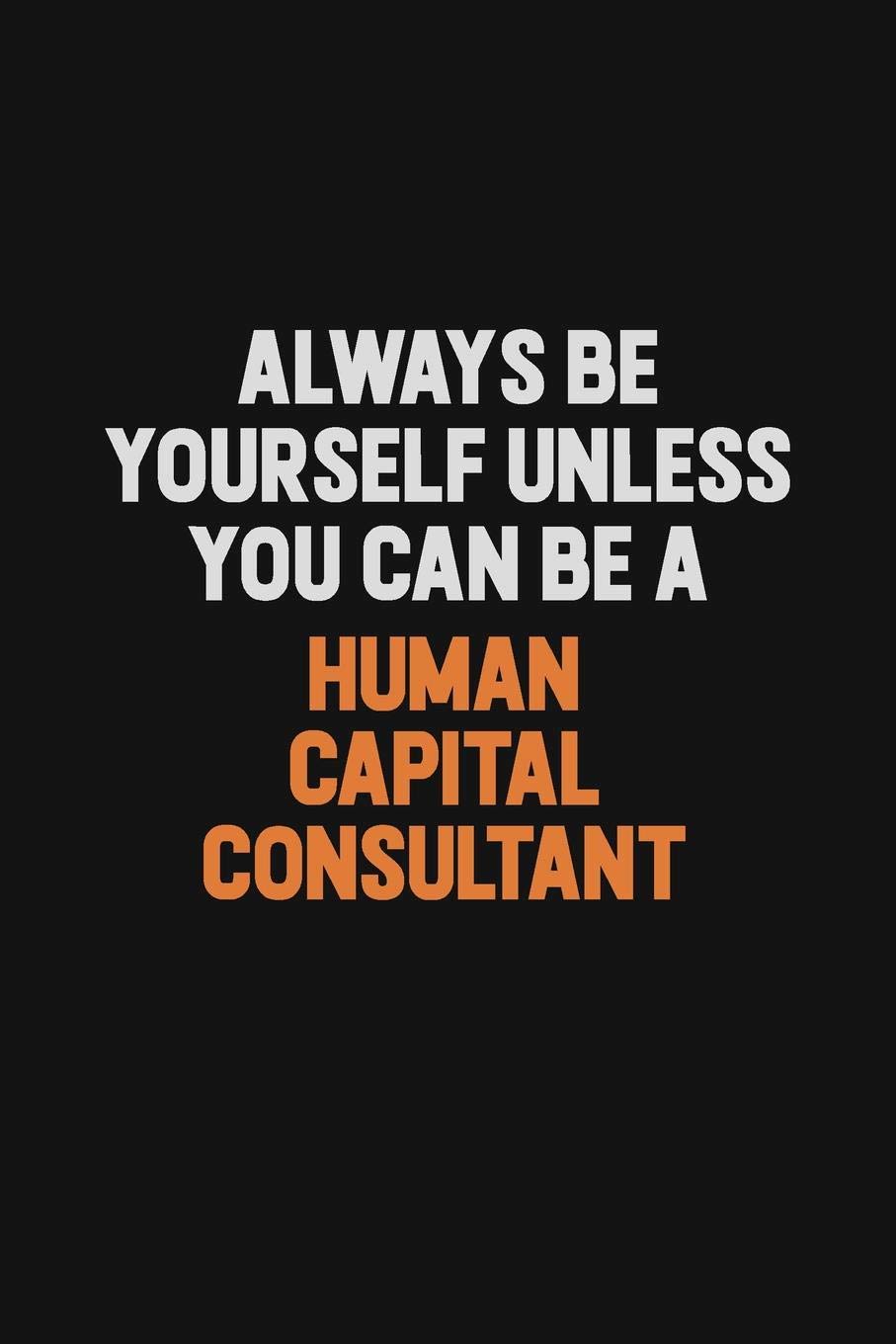 Always Be Yourself Unless You can Be A Human Capital Consultant: Inspirational life quote blank lined Notebook 6x9 matte finish Learning & Reference
