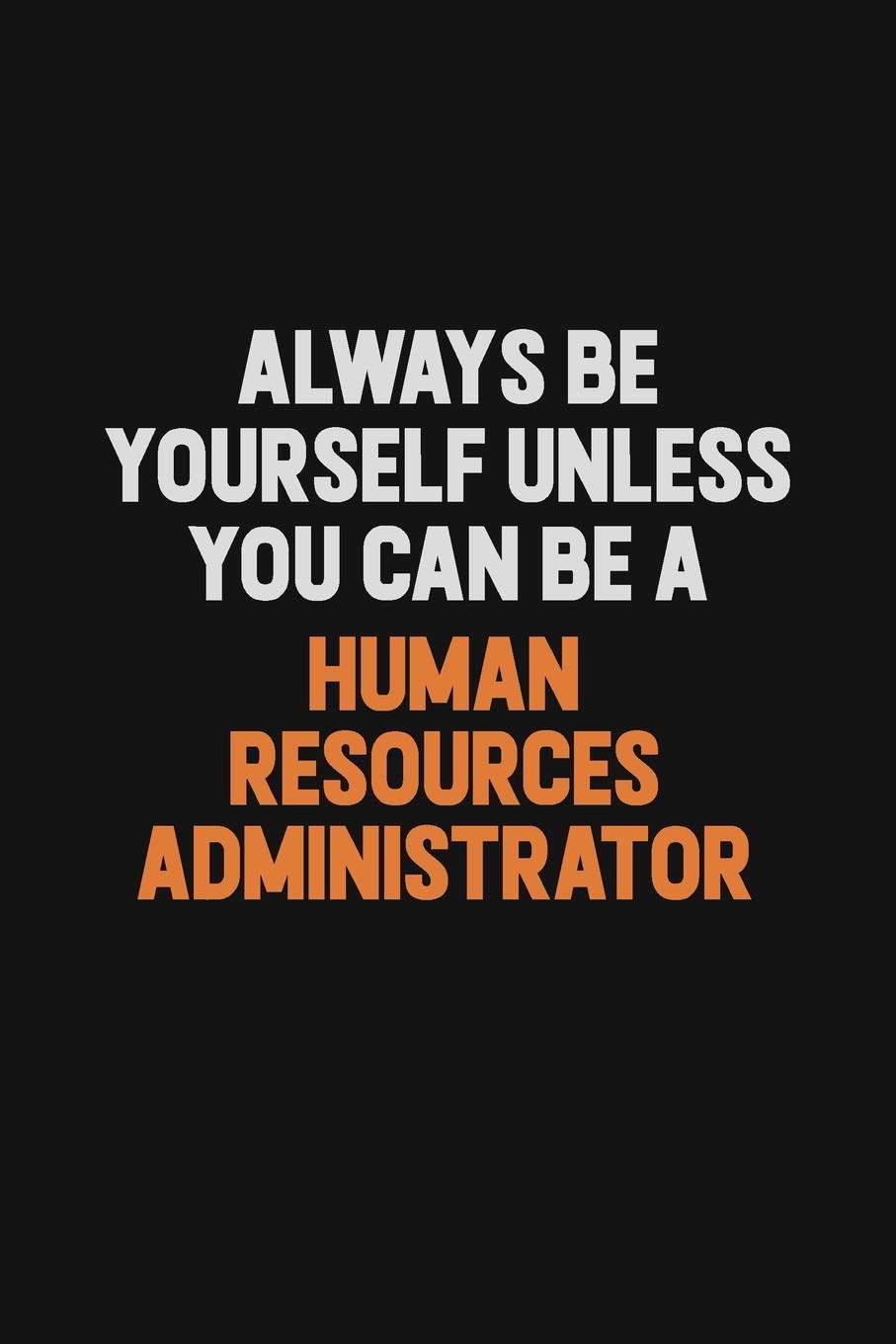 Always Be Yourself Unless You can Be A Human Resources Administrator: Inspirational life quote blank lined Notebook 6x9 matte finish Learning & Reference