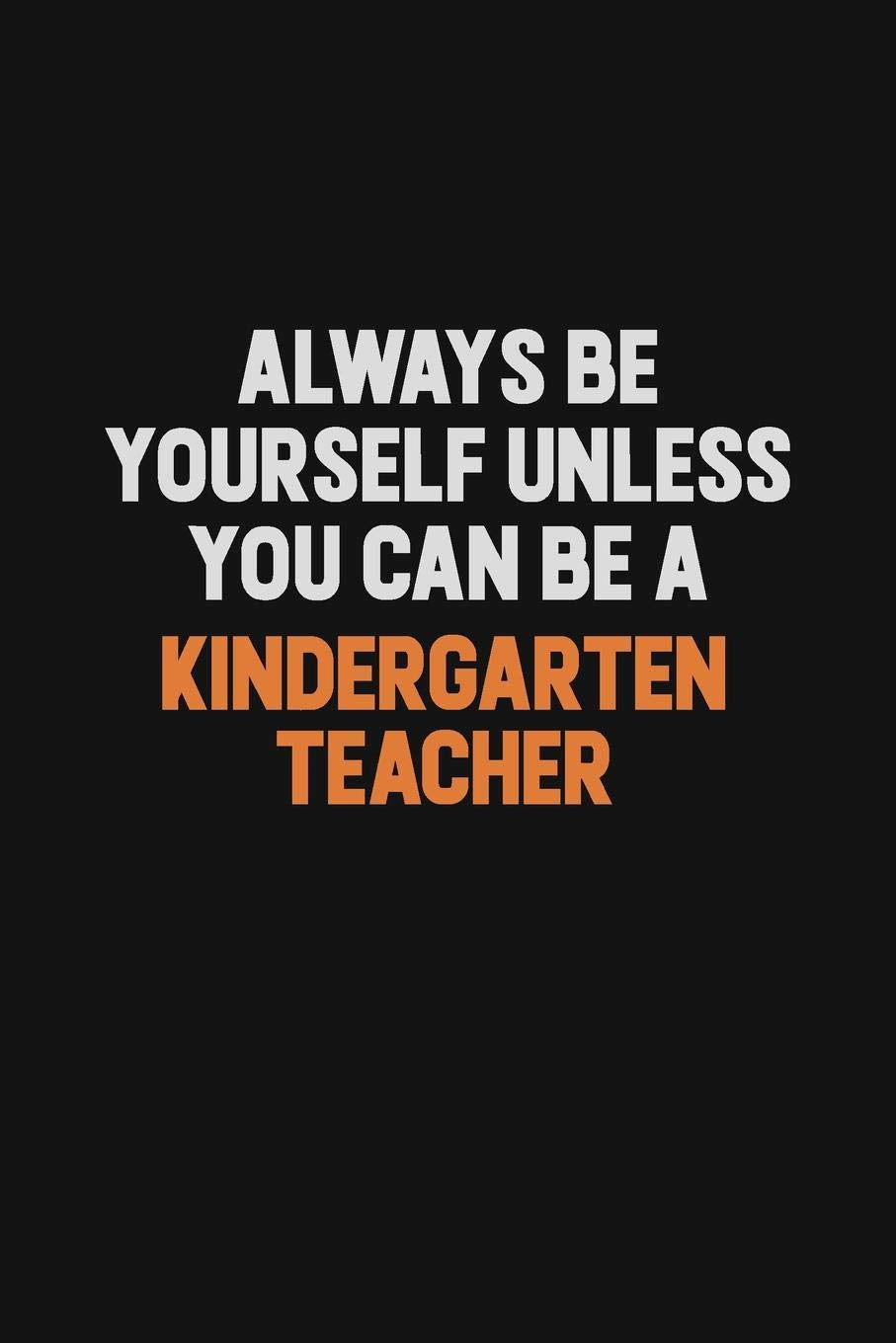 Always Be Yourself Unless You can Be A Kindergarten teacher: Inspirational life quote blank lined Notebook 6x9 matte finish Learning & Reference