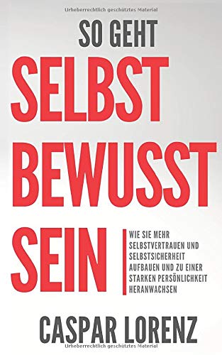 So geht Selbstbewusstsein: Wie Sie mehr Selbstvertrauen und Selbstsicherheit aufbauen und zu einer starken Persönlichkeit heranwachsen Business, Finance & Career