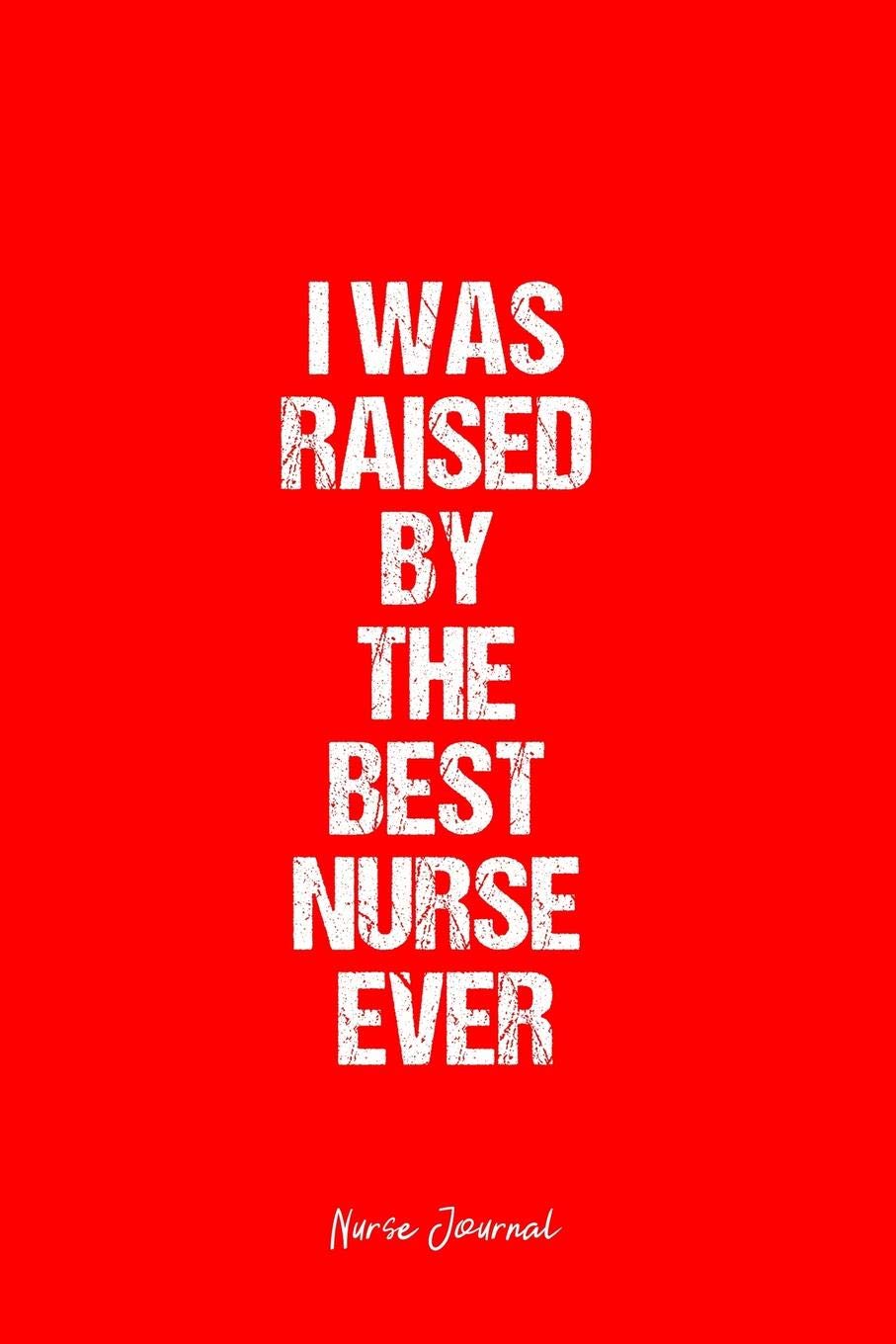 Nurse Journal: Nurse Journal Dot Grid Gift Idea - I Was Raised By The Best Nurse Ever Nurse Quote Journal - Black Dotted Diary, Planner, Gratitude, ... Travel, Goal, Bullet Notebook - 6x9 120 pages Books
