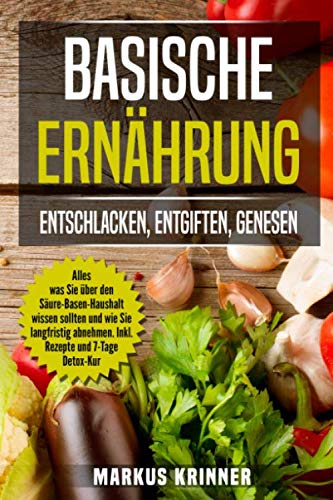 Basische Ernährung: Entschlacken, Entgiften, Genesen!: Alles was Sie über den Säure-Basen-Haushalt wissen sollten und wie Sie langfristig abnehmen. Inkl. Rezepte und 7-Tage Detox-Kur Medicine