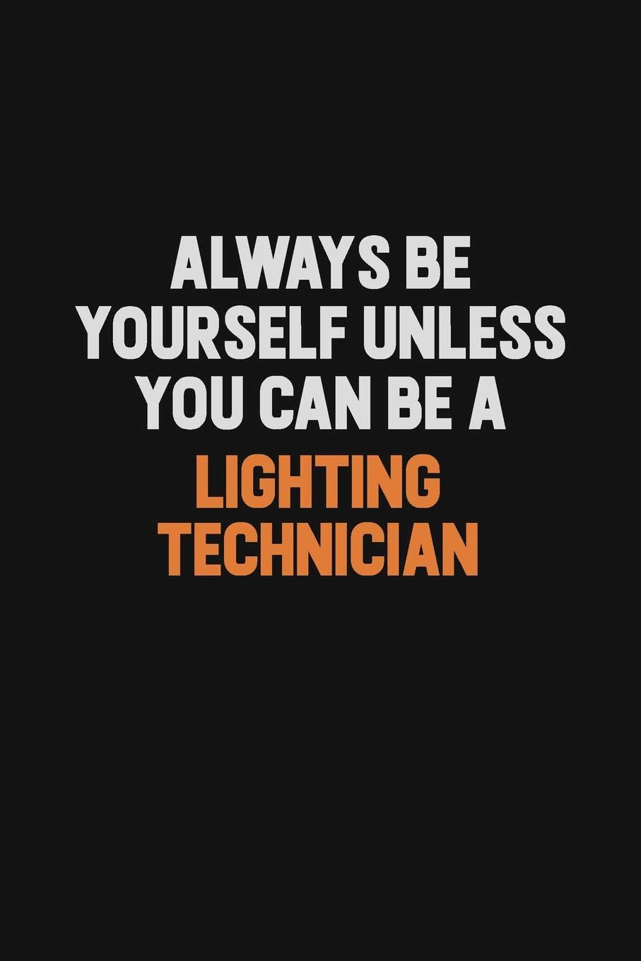 Always Be Yourself Unless You Can Be A Lighting Technician: Inspirational life quote blank lined Notebook 6x9 matte finish book