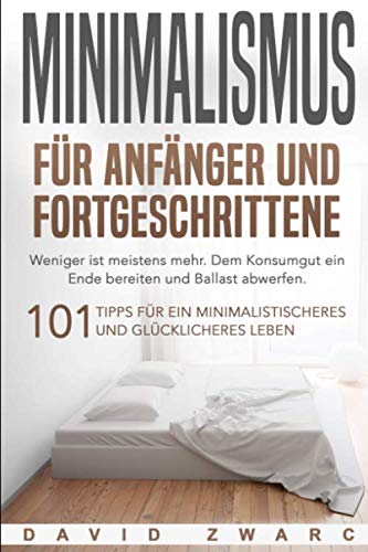 Minimalismus für Anfänger und Fortgeschrittene: Weniger ist meistens mehr. Dem Konsumgut ein Ende bereiten und Ballast abwerfen. 101 Tipps für ein minimalistischeres und glücklicheres Leben Philosophy
