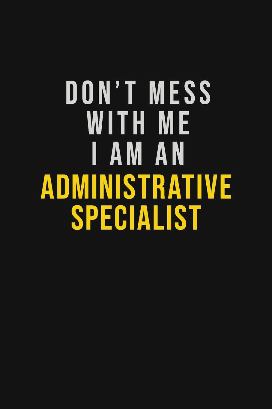 Don't Mess With Me I Am An Administrative Specialist: Motivational Career quote blank lined Notebook Journal 6x9 matte finish Learning & Reference
