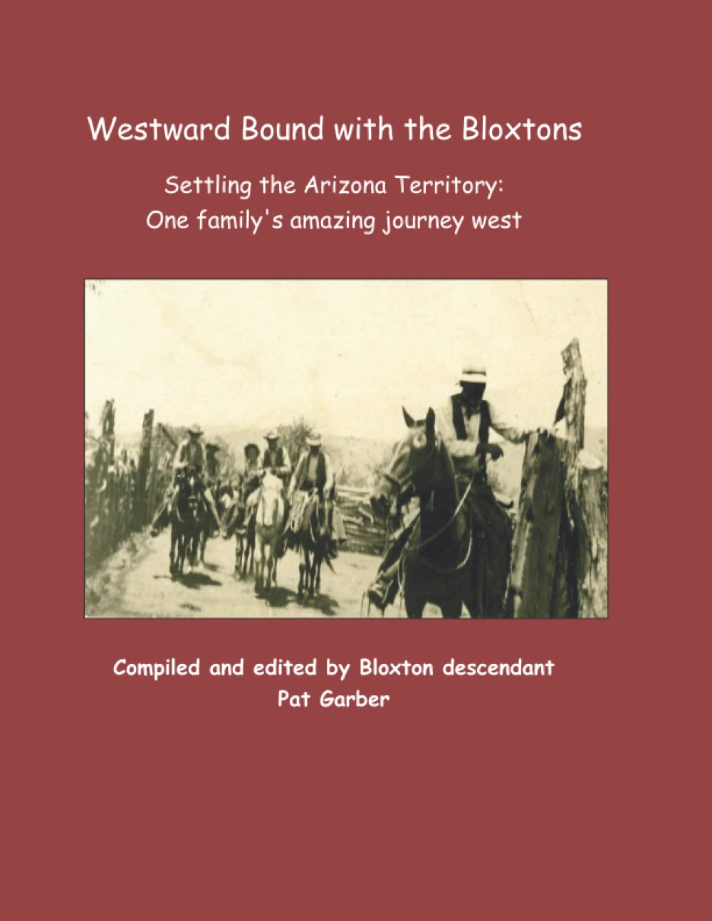 Westward Bound with the Bloxtons: Settling the Arizona Territory; One family's amazing journey west Politics & History