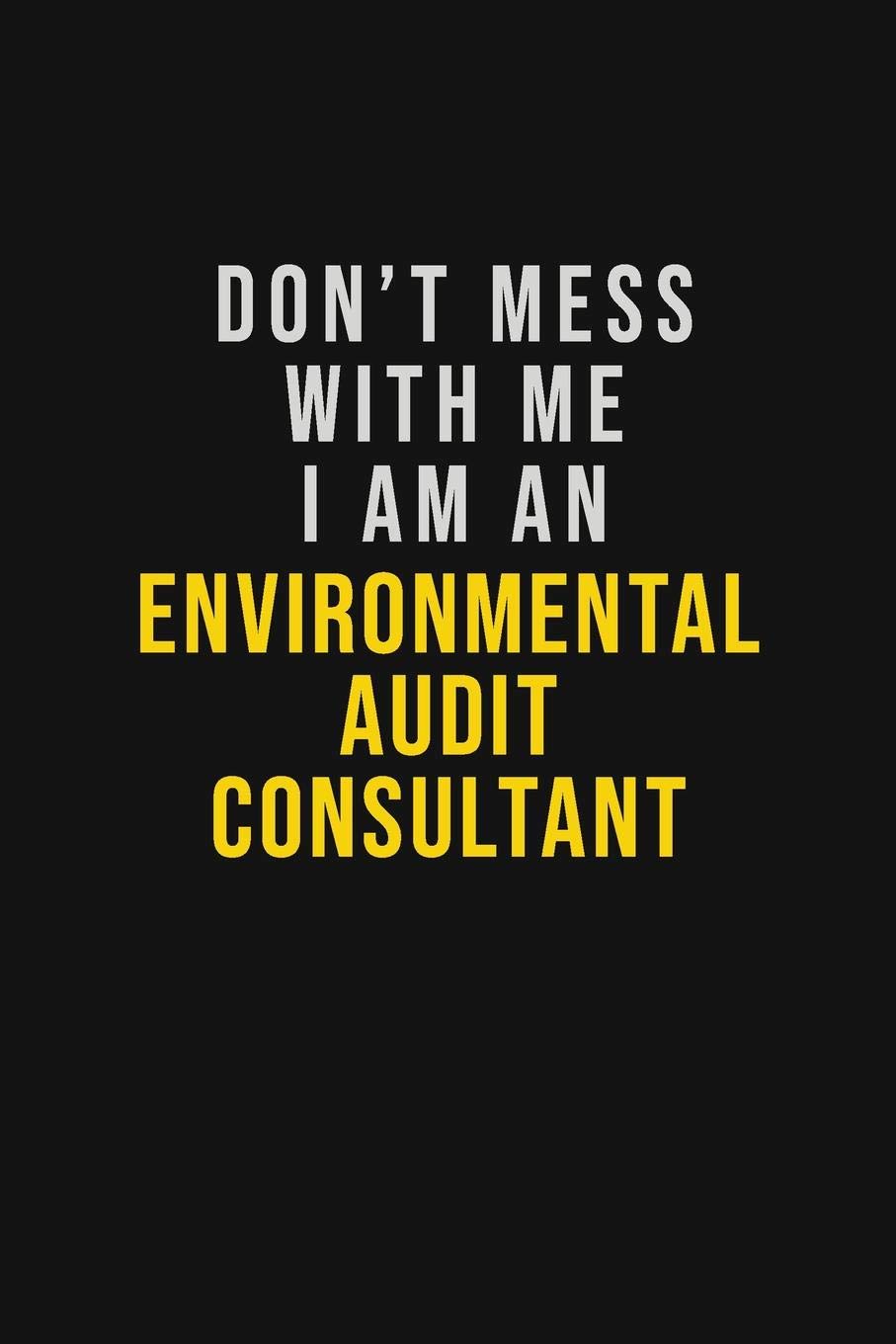 Don't Mess With Me I Am An Environmental Audit Consultant: Motivational Career quote blank lined Notebook Journal 6x9 matte finish Learning & Reference
