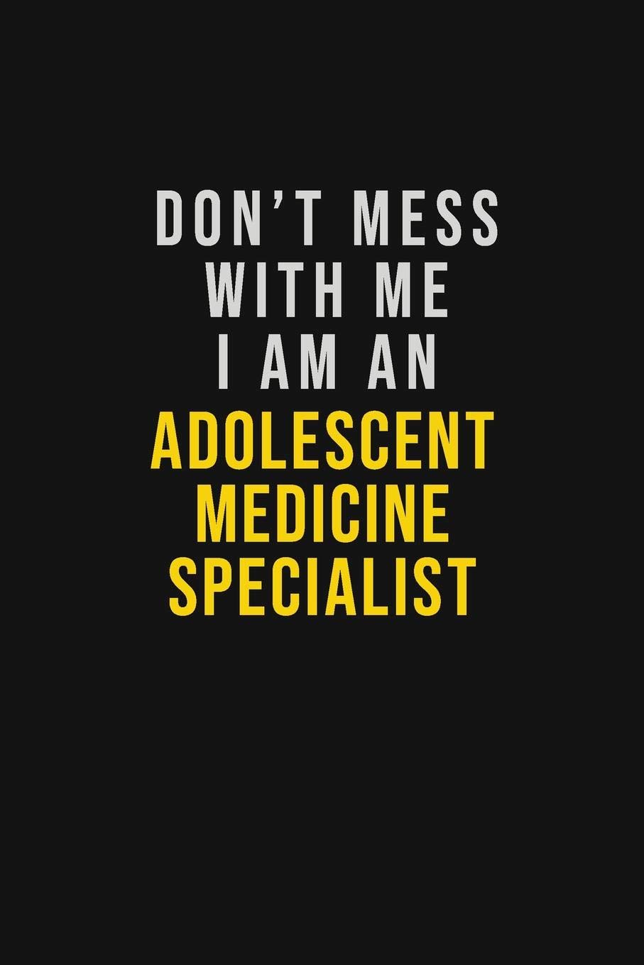 Don't Mess With Me I Am An Adolescent medicine specialist: Motivational Career quote blank lined Notebook Journal 6x9 matte finish Learning & Reference