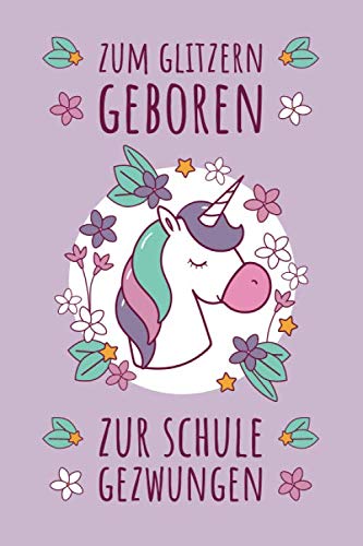 Zum glitzern geboren. Zur Schule gezwungen.: Notizbuch zur Einschulung mit Einhorn-Motiv | Erstklässler | 120 Seiten Blanko (ca. DIN A5) | Grundschulplaner | Schulplaner | Tagebuch | Geschenkidee Books