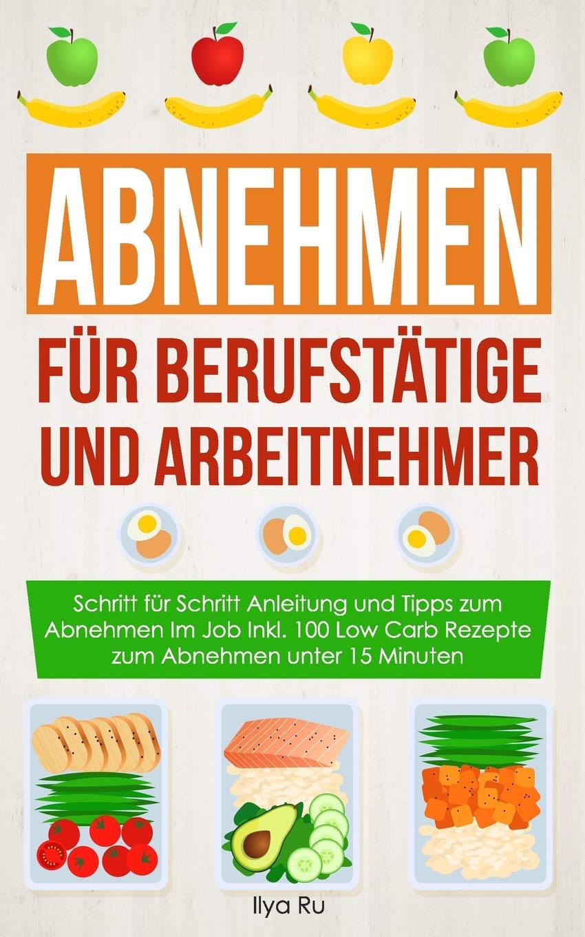 ABNEHMEN FÜR BERUFSTÄTIGE UND ARBEITNEHMER: Schritt für Schritt Anleitung und Tipps zum Abnehmen Im Job Inkl. 100 Low Carb Rezepte zum Abnehmen unter ... unter 15 Minuten (Bauchspeck Weg, Band 6) Health, Nutrition & Fitness