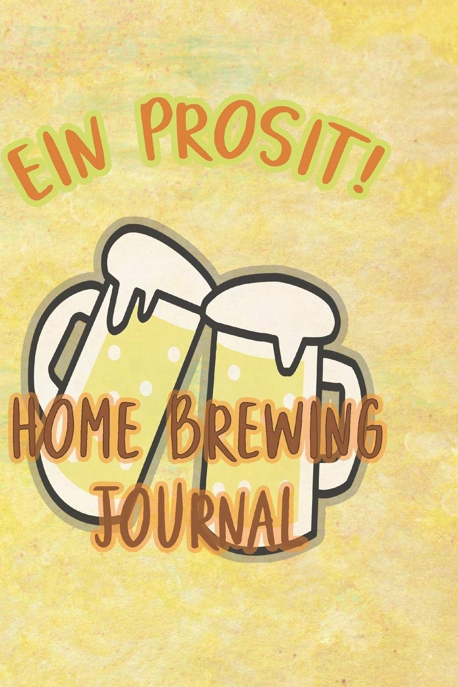 EIN PROSIT! HOME BREWING JOURNAL: 90 PAGES OF HOME BREW COOKBOOK RECIPE SPACE! Cooking & Enjoying