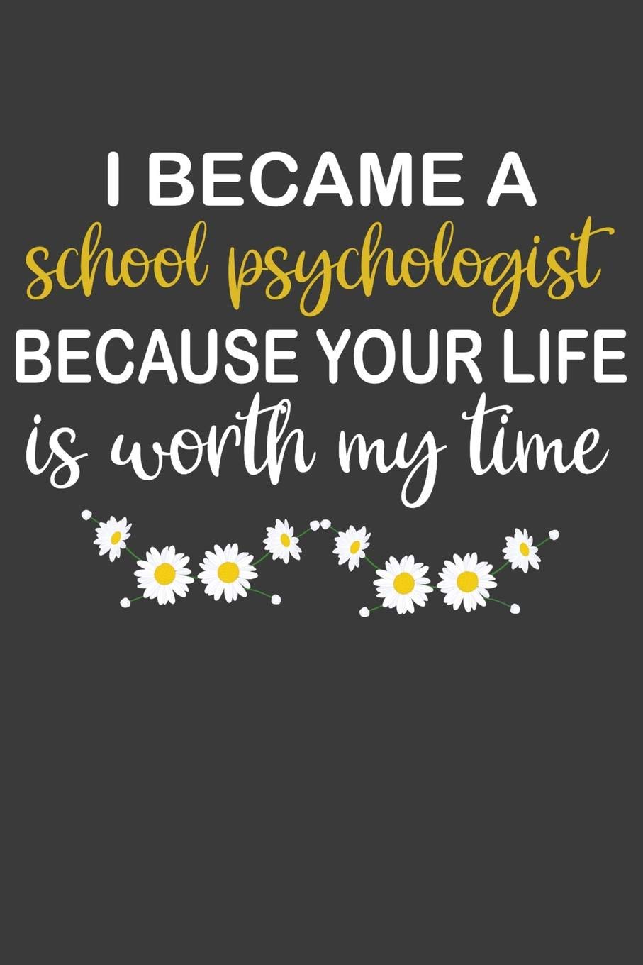 I Became a School Psychologist Because Your Life is Worth My Time: Professional School Councilor or Therapist Gift book