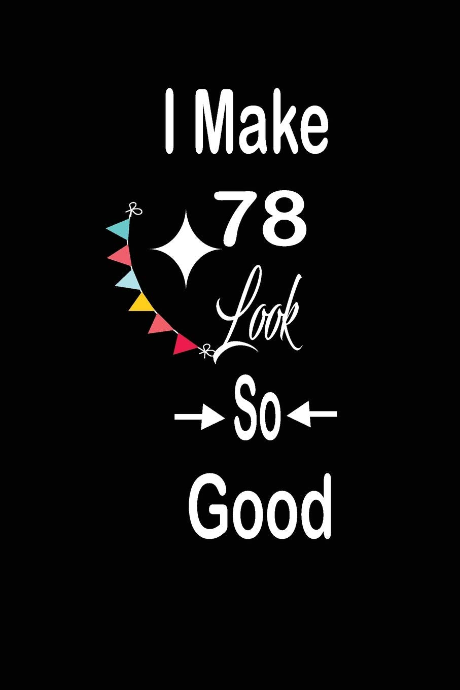 I make 78 look so good: funny and cute blank lined journal Notebook,Diary,planner Happy 78th seventy-eighth Birthday Gift for seventy eight year old ... and husband Parents & Children