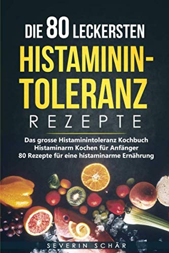 Die 80 leckersten Histaminintoleranz Rezepte: Das grosse Histaminintoleranz Kochbuch - Histaminarm Kochen für Anfänger - 80 Rezepte für eine histaminarme Ernährung Politics & Society