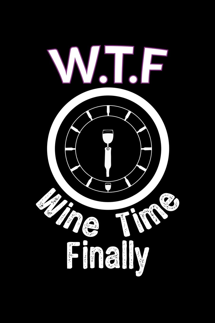 W.T.F. Wine Time Finally: A Journal, Notepad, or Diary to write down your thoughts. - 120 Page - 6x9 - College Ruled Journal - Writing Book, Personal Writing Space, Doodle, Note, Sketchpad Books