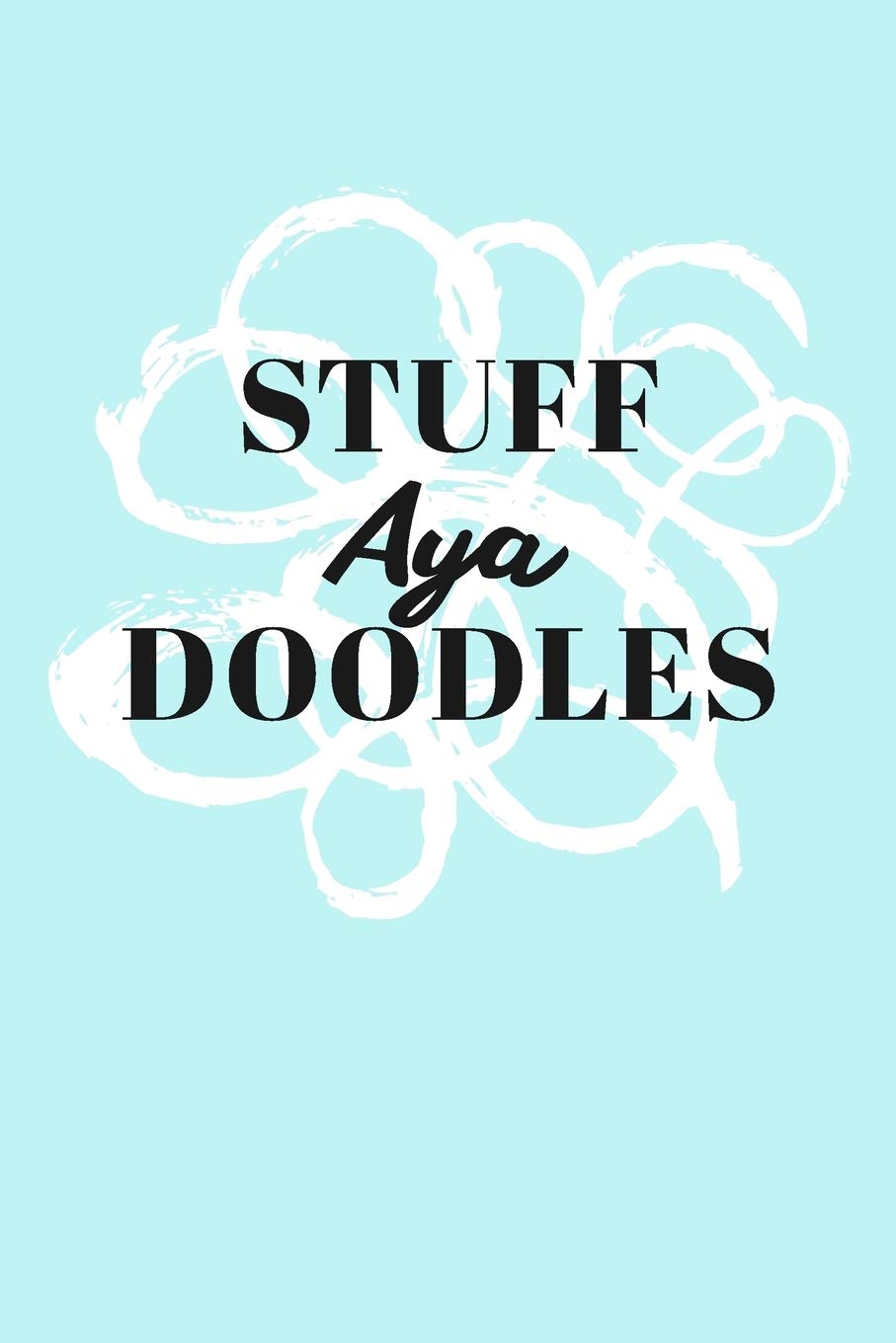 Stuff Aya Doodles: Personalized Teal Doodle Sketchbook (6 x 9 inch) with 110 blank dot grid pages inside. Books