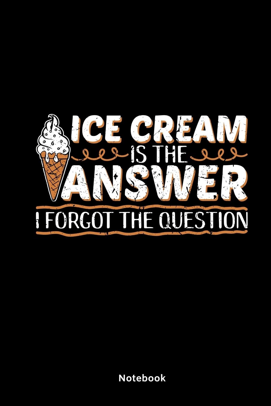 Ice Cream Is The Answer I Forgot The Question Notebook: Notebook 6x9 Lined | Ice Cream Lover Gifts For Kids Women Sweet Tooth | Journal Notepad Logbook Ice Cream Scoop Books