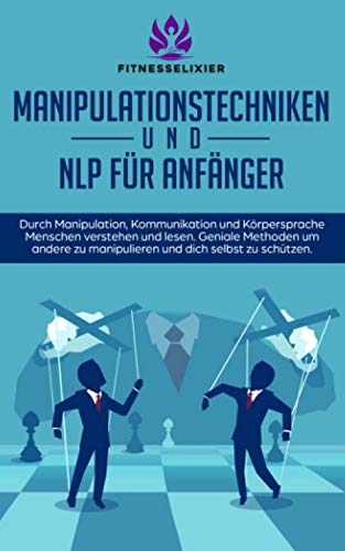 Manipulationstechniken und NLP für Anfänger: Durch Manipulation, Kommunikation und Körpersprache Menschen verstehen und lesen. Geniale Methoden um andere zu manipulieren und dich selbst zu schützen. Business, Finance & Career