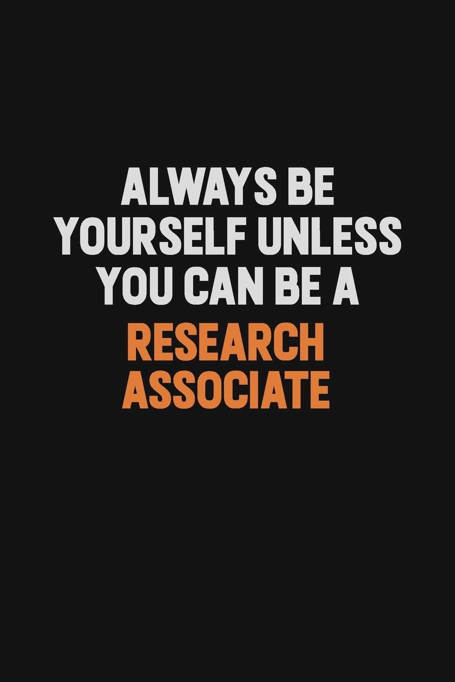 Always Be Yourself Unless You Can Be A Research Associate: Inspirational life quote blank lined Notebook 6x9 matte finish Learning & Reference