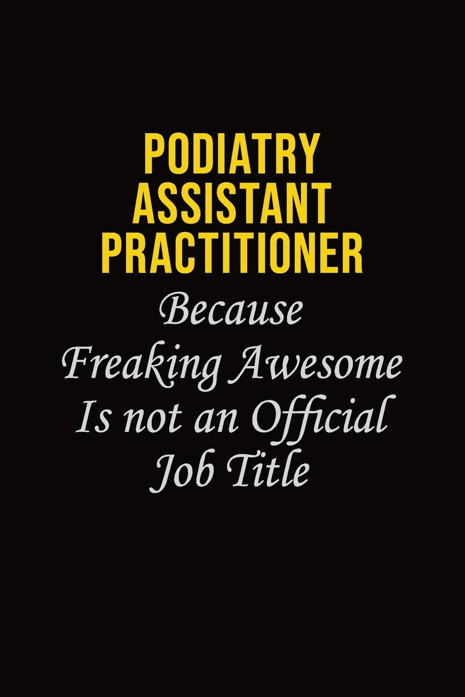 Podiatry Assistant Practitioner Because Freaking Awesome Is Not An Official Job Title: Career journal, notebook and writing journal for encouraging ... kids. A framework for building your career. book