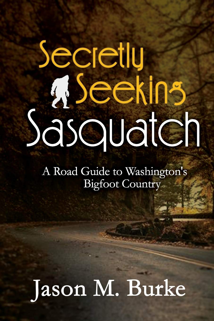 Secretly Seeking Sasquatch: A Road Guide to Washington's Bigfoot Country (A Secretly Seeking Sasquatch Book) Travel Guides