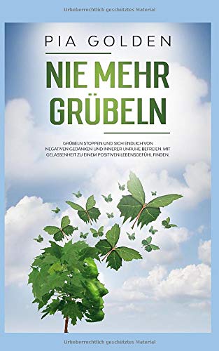 Nie mehr Grübeln: Grübeln stoppen und sich endlich von negativen Gedanken und innerer Unruhe befreien. Mit Gelassenheit zu einem positiven Lebensgefühl finden. Lifestyle