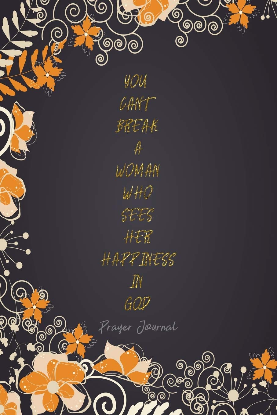 Prayer Journal: Prayer Journal Date - Todays Passage - Preacher - Sermon Topic - Notes - Prayer - Key Points - Internal - You Can't Break A Woman Who ... Gratitude, Writing Notebook - 6x9 120 pages Books