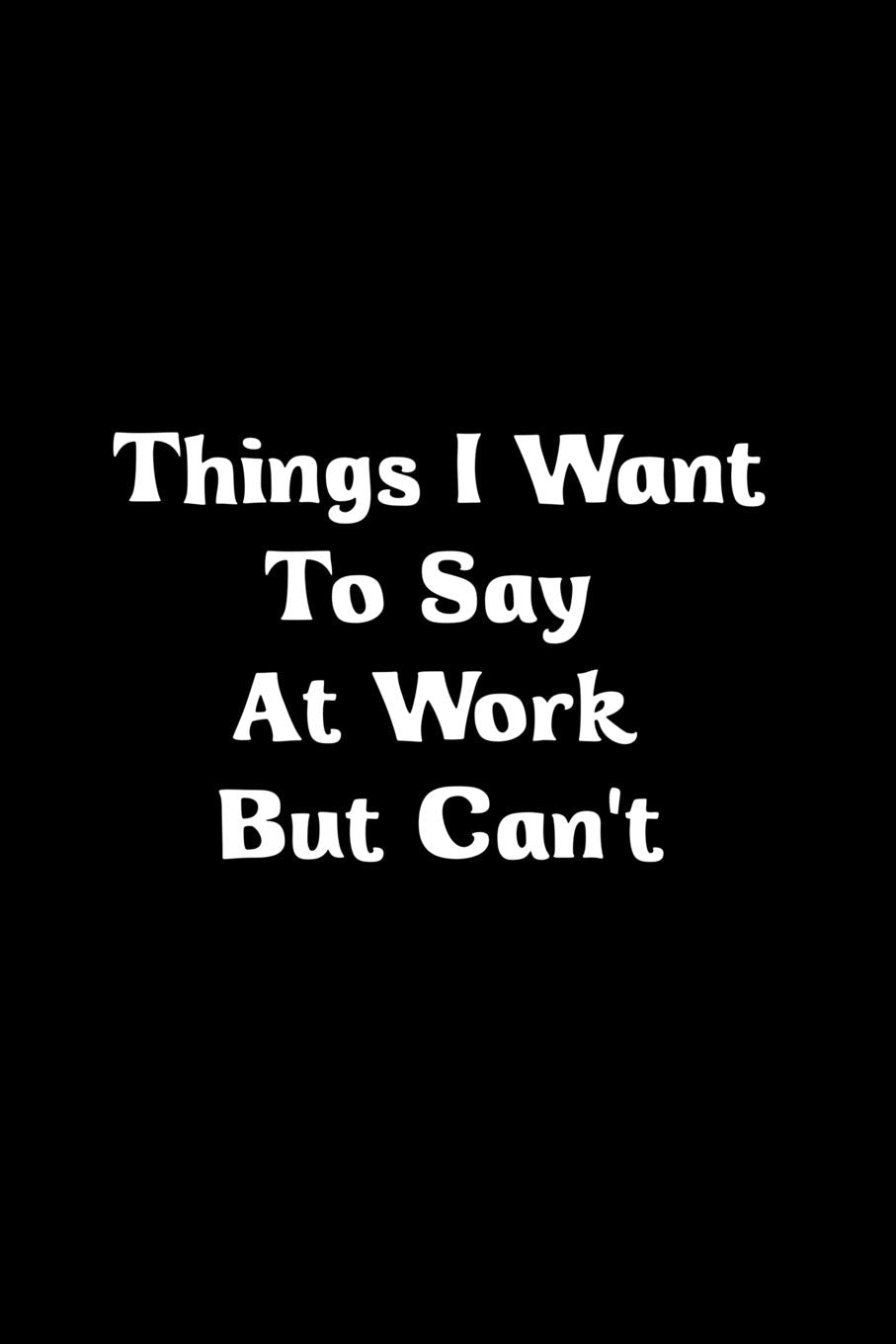 Things I Want To Say At Work But Can't: Journal Books