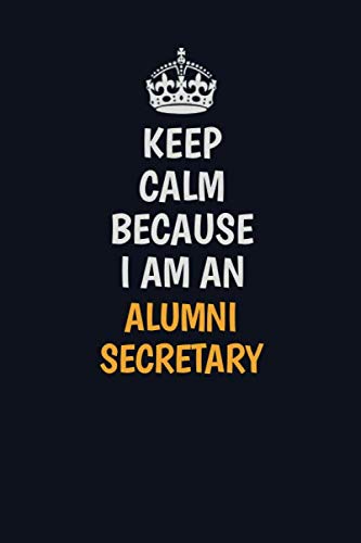 Keep Calm Because I am an Alumni Secretary: Inspirational life quote blank lined Notebook 6x9 matte finish book