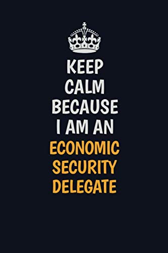 Keep Calm Because I am an Economic Security Delegate: Inspirational life quote blank lined Notebook 6x9 matte finish book