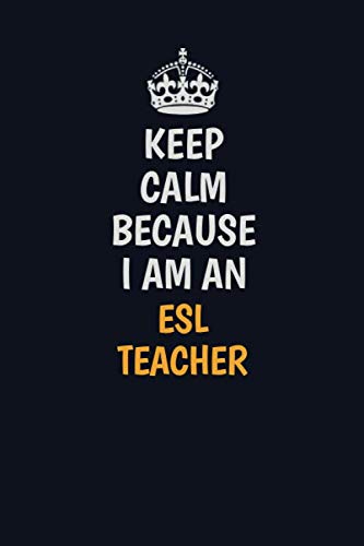 Keep Calm Because I am an ESL Teacher: Inspirational life quote blank lined Notebook 6x9 matte finish Learning & Reference