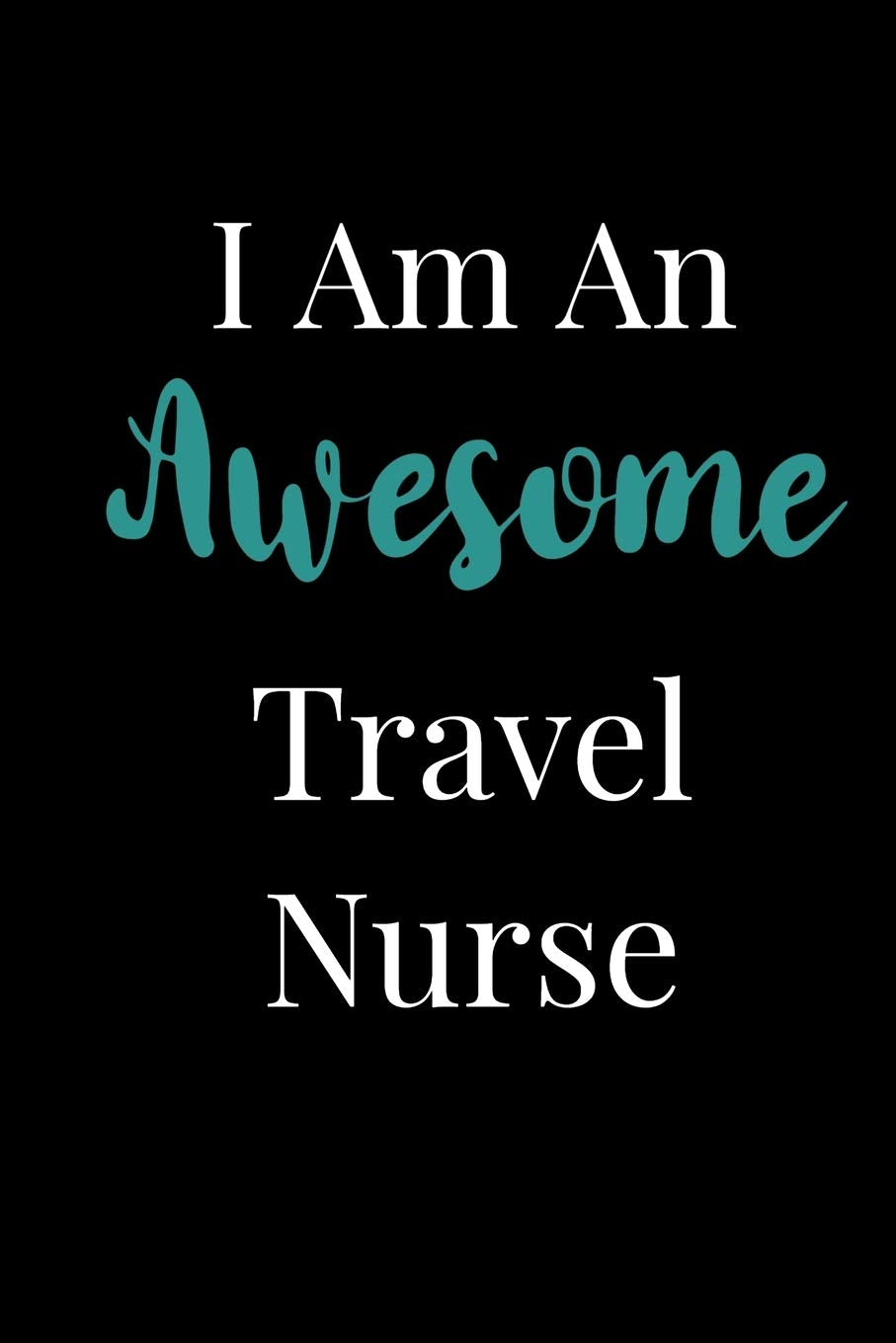 I Am An Awesome Travel Nurse: Blank Lined Notebook For Travel Nurses Books