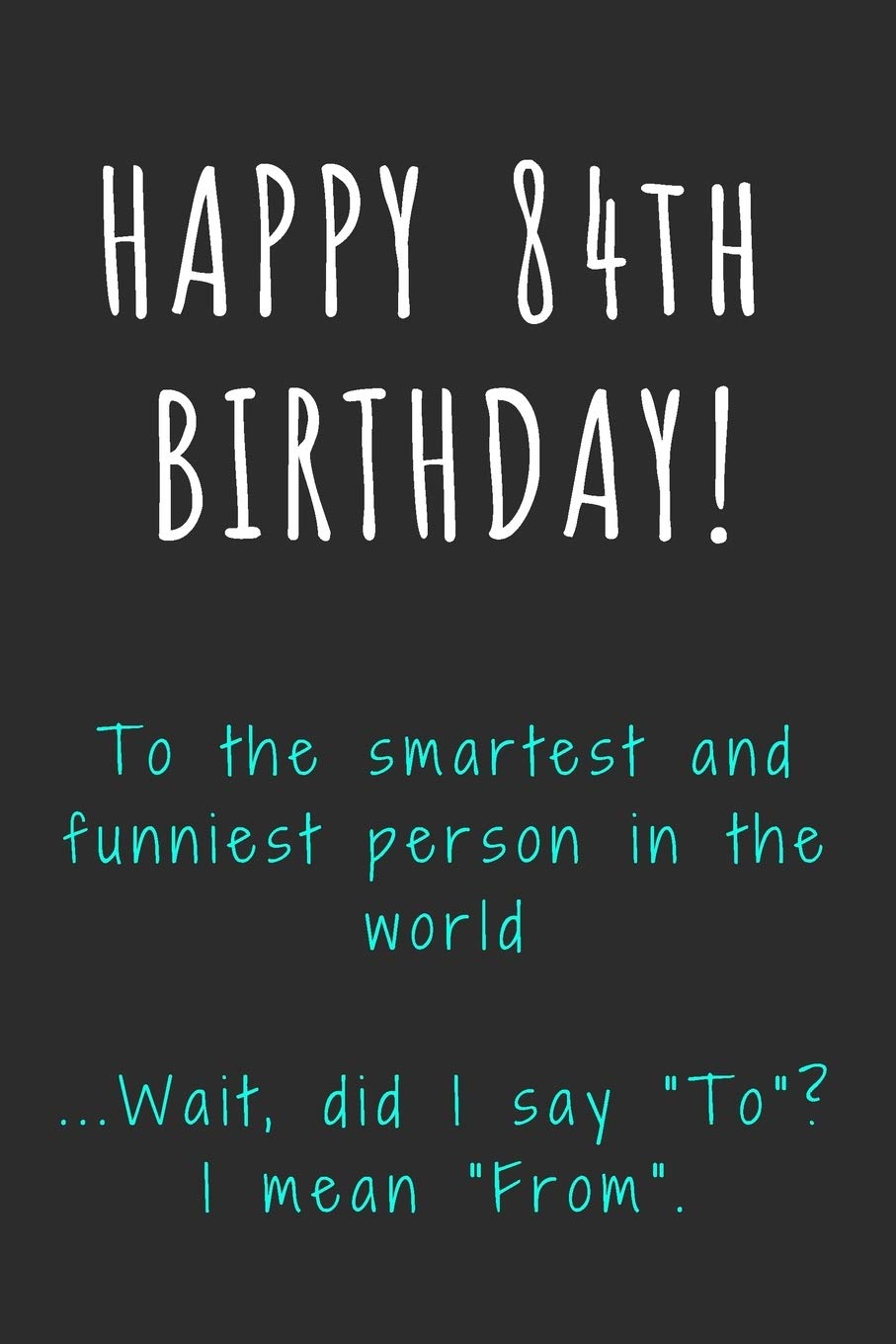 Happy 84th Birthday To the smartest and funniest person in the world: Funny 84th Birthday Gift / Journal / Notebook / Diary / Unique Greeting Card Alternative Essays & Short Stories