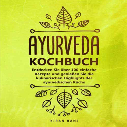 Ayurveda Kochbuch: Entdecken Sie über 100 einfache Rezepte und genießen Sie die kulinarischen Highlights der ayurvedischen Küche Medicine