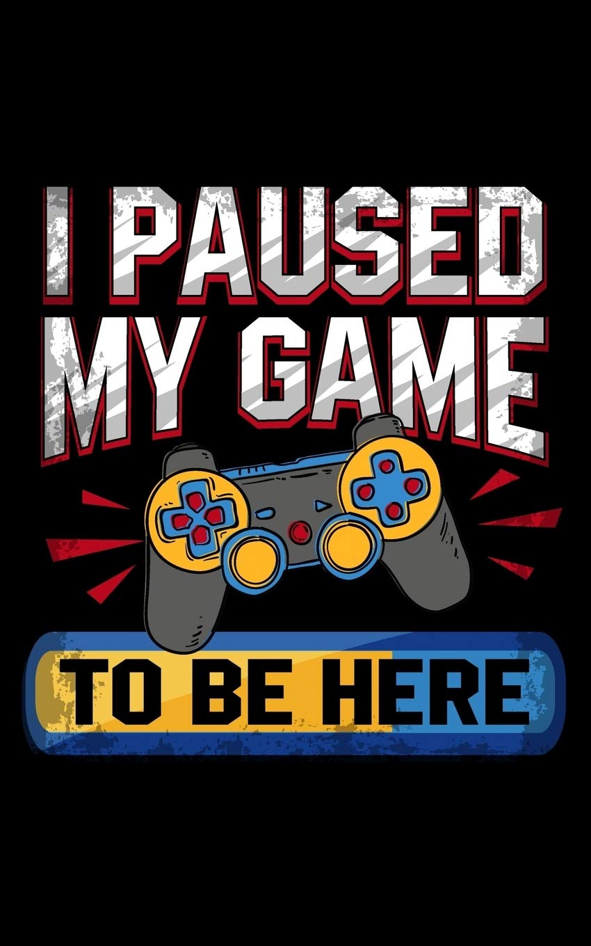 I Paused My Game To Be Here: Journal For Recording Notes, Thoughts, Wishes Or To Use As A Notebook For Video Game Lovers, Gamers And Gaming Fans (5 x 8; 120 Pages) Study Guides