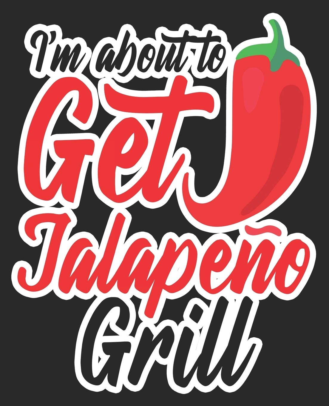 I'm About To Get Jalapeño Grill: Funny Hot Pepper Spicy Cinco De Mayo Composition Notebook 100 College Ruled Pages Journal Diary Books